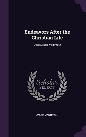 Martineau, James. Endeavors After the Christian Life: Discourses, Volume 2. Touchladybirdlucky Studios, 2016.