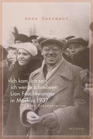 Hartmann, Anne. »Ich kam, ich sah, ich werde schreiben« - Lion Feuchtwanger in Moskau 1937. Eine Dokumentation. Wallstein Verlag GmbH, 2017.