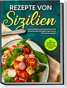 Rezepte von Sizilien: Das Kochbuch mit den leckersten Rezepten der sizilianischen Küche für jeden Anlass - inkl. Fingerfood Rezepte und sizilianischem Gebäck