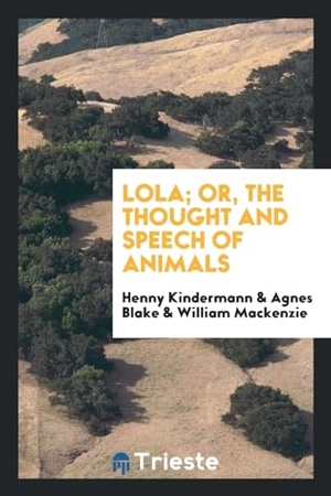 Kindermann, Henny / Blake, Agnes et al. Lola; or, The thought and speech of animals. Trieste Publishing, 2017.