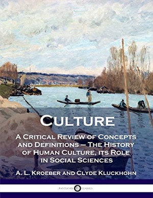 Kroeber, A L / Clyde Kluckhohn. Culture - A Critical Review of Concepts and Definitions - The History of Human Culture, its Role in Social Sciences. Pantianos Classics, 1952.