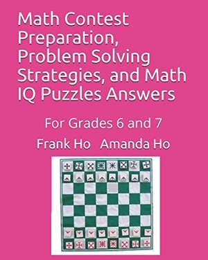 Ho, Amanda / Frank Ho. Math Contest Preparation, Problem Solving Strategies, and Math IQ Puzzles Answers: For Grades 6 and 7. Touchladybirdlucky Studios, 2019.