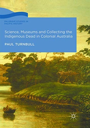 Turnbull, Paul. Science, Museums and Collecting the Indigenous Dead in Colonial Australia. Springer International Publishing, 2019.