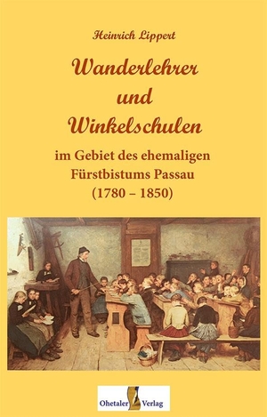 Lippert, Heinrich. Wanderlehrer und Winkelschulen - im Gebiet des ehemaligen Fürstbistums Passau (1780 - 1850). Ohetaler-Verlag, 2024.