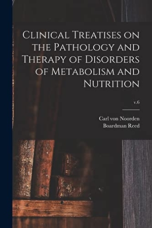Noorden, Carl Von / Boardman  Ed Reed. Clinical Treatises on the Pathology and Therapy of Disorders of Metabolism and Nutrition; v.6. Creative Media Partners, LLC, 2021.