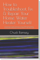 How to Troubleshoot, Fix & Repair Your Home Water Heater Yourself