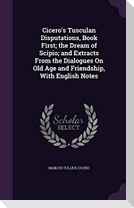 Cicero's Tusculan Disputations, Book First; the Dream of Scipio; and Extracts From the Dialogues On Old Age and Friendship, With English Notes