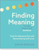 Finding Meaning: The Sixth Stage of Grief Workbook