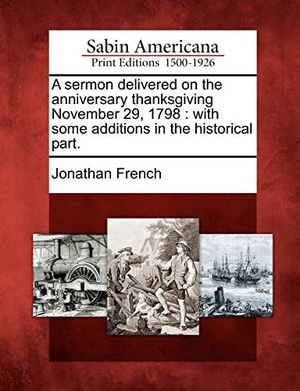 French, Jonathan. A Sermon Delivered on the Anniversary Thanksgiving November 29, 1798 - With Some Additions in the Historical Part.. Bibliolife DBA of Bibilio Bazaar II LLC, 2012.