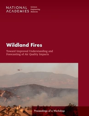 National Academies of Sciences Engineering and Medicine / Division On Earth And Life Studies et al. Wildland Fires: Toward Improved Understanding and Forecasting of Air Quality Impacts - Proceedings of a Workshop. National Academies Press, 2022.