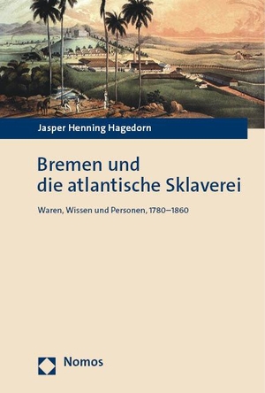 Hagedorn, Jasper Henning. Bremen und die atlantische Sklaverei - Waren, Wissen und Personen, 1780-1860. Nomos Verlags GmbH, 2023.