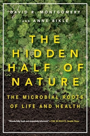 Bikle, Anne / David R. Montgomery. The Hidden Half of Nature - The Microbial Roots of Life and Health. WW Norton & Co, 2016.