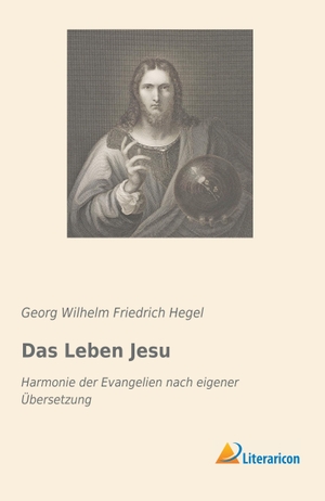 Hegel, Georg Wilhelm Friedrich. Das Leben Jesu - Harmonie der Evangelien nach eigener Übersetzung. Literaricon Verlag, 2019.