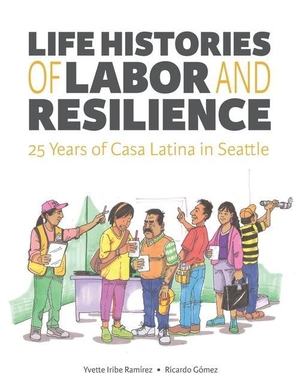 Gomez, Ricardo / Yvette Iribe Ramirez. Life Histories of Labor and Resilience: 25 years of Casa Latina in Seattle. Leah Jubilee, 2019.