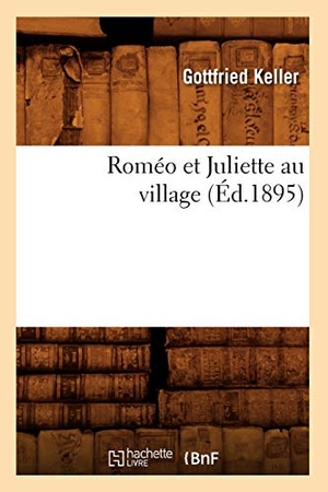 Keller, Gottfried. Roméo Et Juliette Au Village (Éd.1895). Hachette Livre - BNF, 2012.