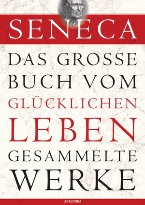 Seneca. Seneca - Das große Buch vom glücklichen Leben - Gesammelte Werke. Anaconda Verlag, 2014.