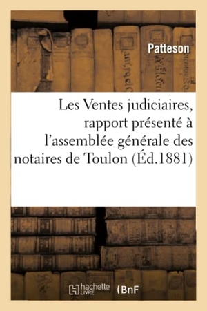 Patteson. Les Ventes Judiciaires, Rapport Présenté À l'Assemblée Générale Des Notaires de Toulon. Hachette Livre - BNF, 2016.