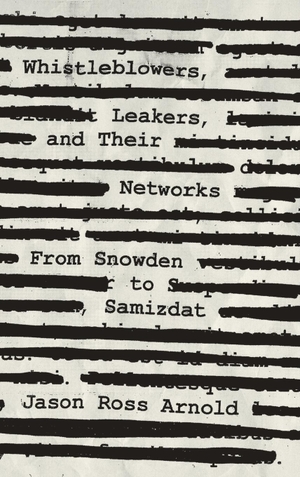 Arnold, Jason Ross. Whistleblowers, Leakers, and Their Networks - From Snowden to Samizdat. Rowman & Littlefield Publishers, 2019.