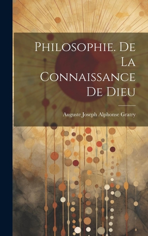 Gratry, Auguste Joseph Alphonse. Philosophie. De La Connaissance De Dieu. Legare Street Press, 2023.