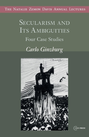 Ginzburg, Carlo. Secularism and Its Ambiguities - Four Case Studies. Central European University Press, 2023.