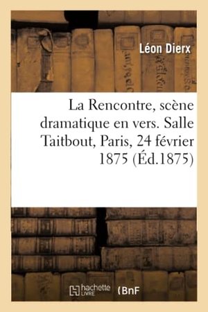 Dierx-L. La Rencontre, Scène Dramatique En Vers. Salle Taitbout, Paris, 24 Février 1875. Hachette Livre - BNF, 2019.