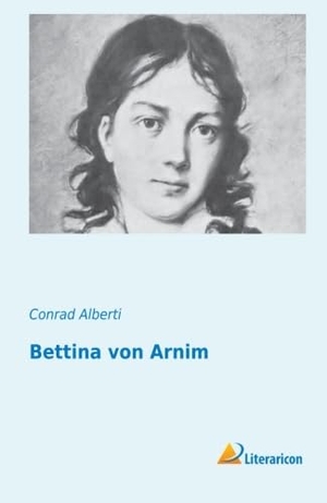 Alberti, Conrad. Bettina von Arnim. Literaricon Verlag, 2016.