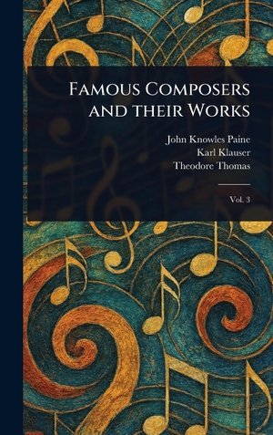 Paine, John Knowles / Klauser, Karl et al. Famous Composers and Their Works. Legare Street Press, 2025.