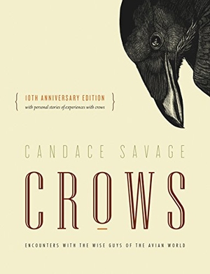Savage, Candace. Crows - Encounters with the Wise Guys of the Avian World {10th anniversary edition}. Greystone Books, 2015.