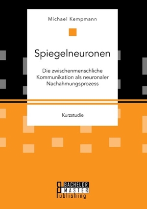 Kempmann, Michael. Spiegelneuronen: Die zwischenmenschliche Kommunikation als neuronaler Nachahmungsprozess. Bachelor + Master Publishing, 2015.