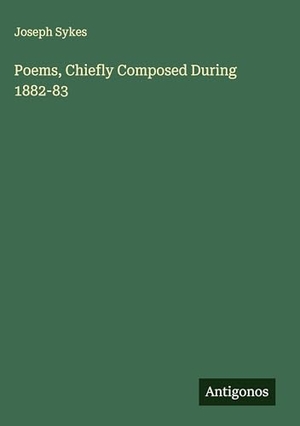 Sykes, Joseph. Poems, Chiefly Composed During 1882-83. Antigonos Verlag, 2025.