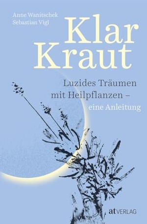 Wanitschek, Anne / Sebastian Vigl. Klarkraut - Luzides träumen mit Heilpflanzen - eine Anleitung. AT Verlag, 2024.