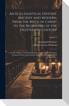 An Ecclesiastical History, Ancient and Modern, From the Birth of Christ to the Beginning of the Eighteenth Century