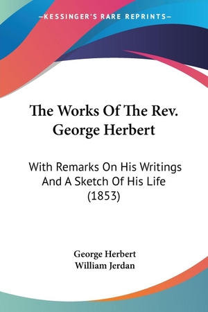 Herbert, George. The Works Of The Rev. George Herbert - With Remarks On His Writings And A Sketch Of His Life (1853). Kessinger Publishing, LLC, 2007.