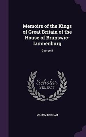 Belsham, William. Memoirs of the Kings of Great Britain of the House of Brunswic-Lunnenburg: George II. Touchladybirdlucky Studios, 2016.
