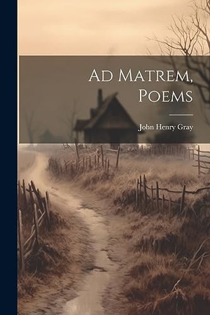 Gray, John Henry. Ad Matrem, Poems. LEGARE STREET PR, 2023.