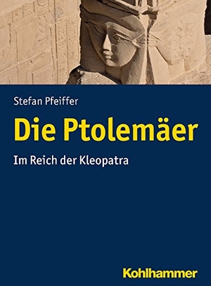 Pfeiffer, Stefan. Die Ptolemäer - Im Reich der Kleopatra. Kohlhammer W., 2017.