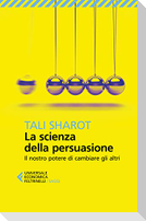 La scienza della persuasione. Il nostro potere di cambiare gli altri