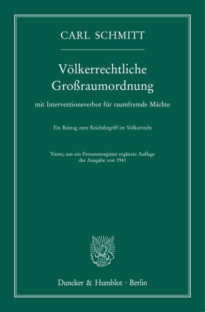 Schmitt, Carl. Völkerrechtliche Großraumordnung - mit Interventionsverbot für raumfremde Mächte. Ein Beitrag zum Reichsbegriff im Völkerrecht. Vierte, um ein Personenregister ergänzte Auflage der Ausgabe von 1941. Duncker & Humblot GmbH, 2022.