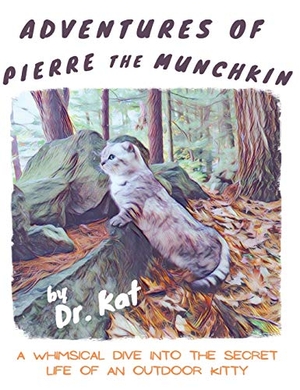 Kat. Adventures of Pierre the Munchkin - a Whimsical Dive into the Secret Life of an Outdoor Kitty. Dr. Kat, 2021.