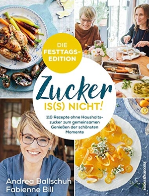 Ballschuh, Andrea / Fabienne Bill. Zucker is(s) nicht! - die Festtagsedition - 110 Rezepte ohne Haushaltszucker zum gemeinsamen Genießen der schönsten Momente. BOOKS4SUCCESS, 2019.