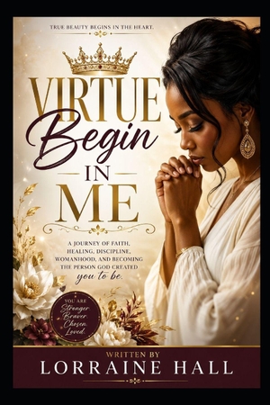 Hall, Lorraine. Virtue Begins in Me - A Journey of Faith, Healing, Discipline, Womanhood, and Becoming the Person God Created You to Be. Independently published, 2026.