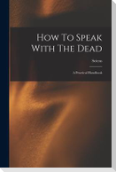 How To Speak With The Dead; A Practical Handbook