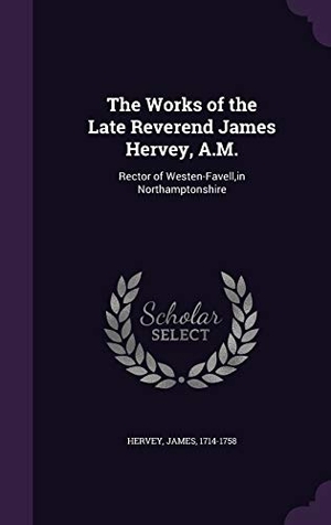 Hervey, James. The Works of the Late Reverend James Hervey, A.M.: Rector of Westen-Favell, in Northamptonshire. Touchladybirdlucky Studios, 2016.