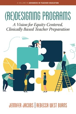 Jacobs, Jennifer / Rebecca West Burns. (Re)Designing Programs - A Vision for Equity-Centered, Clinically Based Teacher Preparation. Information Age Publishing, 2021.