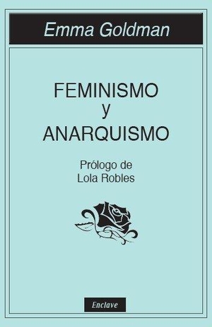 Goldman, Emma / Robles, Lola et al. Feminismo y anarquismo. Enclave de Libros Ediciones, 2017.