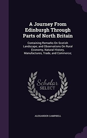 Campbell, Alexander. A Journey From Edinburgh Through Parts of North Britain: Containing Remarks On Scotish Landscape; and Observations On Rural Economy, Natural History,. Touchladybirdlucky Studios, 2016.