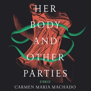Machado, Carmen Maria. Her Body and Other Parties Lib/E: Stories. HighBridge Audio, 2017.