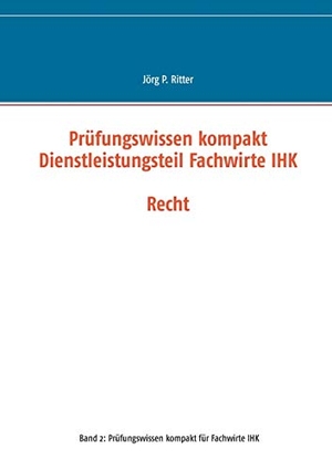 Ritter, Jörg P.. Prüfungswissen kompakt Dienstleistungsteil Fachwirte IHK - Recht. Books on Demand, 2016.