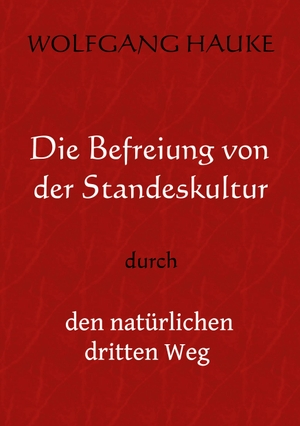 Hauke, Wolfgang. Die Befreiung von der Standeskultur - durch den natürlichen dritten Weg. Books on Demand, 2022.