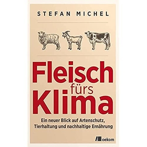 Michel, Stefan. Fleisch fürs Klima - Ein neuer Blick auf Artenschutz, Tierhaltung und nachhaltige Ernährung. Oekom Verlag GmbH, 2023.